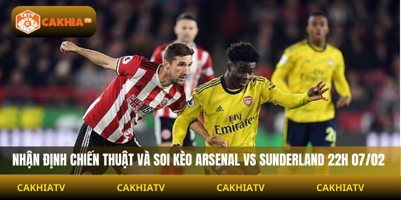Nhận định chiến thuật và soi kèo Arsenal vs Sunderland 22H 07/02