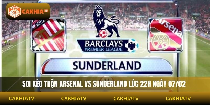 Soi Kèo Arsenal Vs Sunderland 22h Ngày 07/02