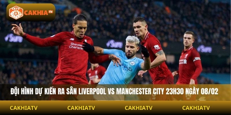 Đội hình dự kiến ra sân Liverpool vs Manchester City 23H30 ngày 08/02