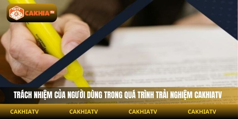 Trách nhiệm của người dùng trong quá trình trải nghiệm Cakhiatv