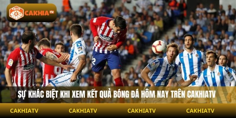 Sự khác biệt khi xem kết quả bóng đá hôm nay trên Cakhiatv