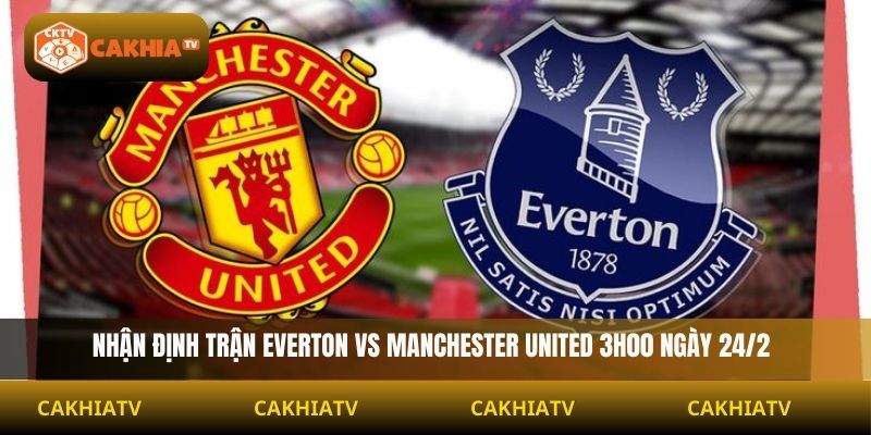 Soi Kèo Everton Vs Manchester United 3H00 Ngày 24/2